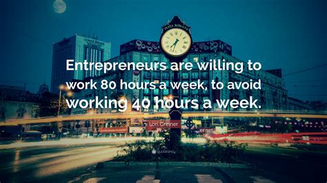 Lori Greiner Quote: “Entrepreneurs are willing to work 80 hours a week ...