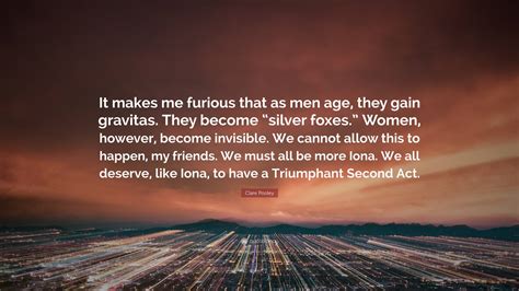 Clare Pooley Quote: “It makes me furious that as men age, they gain gravitas. They become ...