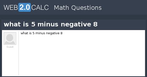 View question - what is 5 minus negative 8