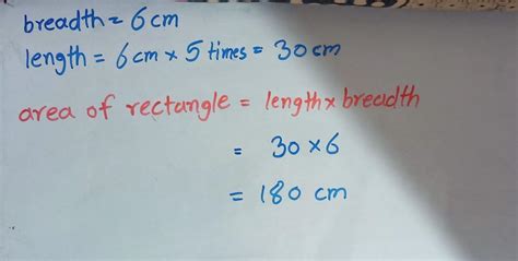 A rectangle has a breadth of 6cm and length is 5 times larger.What is ...