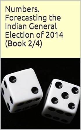 Numbers. Forecasting the Indian General Election of 2014 (Book 2/4 in ...