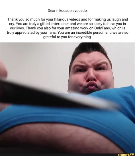 Dear nikocado avocado, Thank you so much for your hilarious videos and for making us laugh and ...