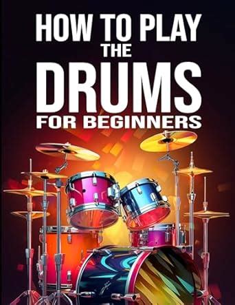 How to Play the Drums for Beginners: A Complete Guide to Acquiring ...