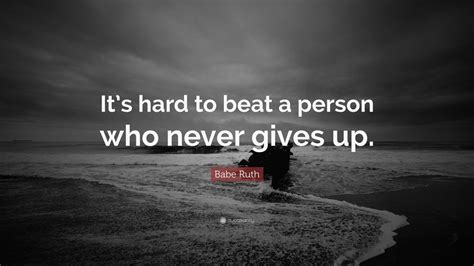 Babe Ruth Quote: “It’s hard to beat a person who never gives up.” (26 ...