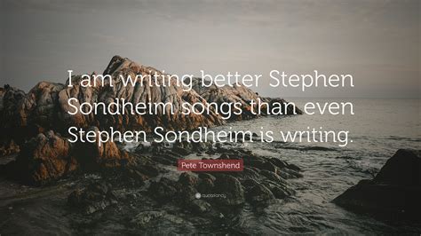 Pete Townshend Quote: “I am writing better Stephen Sondheim songs than ...