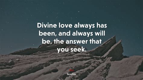 Divine love always has been, and always will be, the answer that you ...