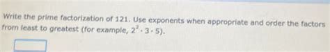 Solved: Write the prime factorization of 121. Use exponents when ...
