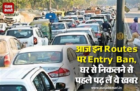 आज इन Routes पर Entry Ban, घर से निकलने से पहले पढ़ लें ये खबर - entry ...