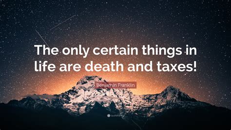 Benjamin Franklin Quote: “The only certain things in life are death and ...