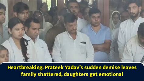 Heartbreaking: Prateek Yadav’s sudden demise leaves family shattered ...