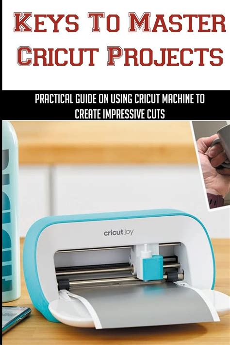 Keys To Master Cricut Projects Practical Guide On Using Cricut ...