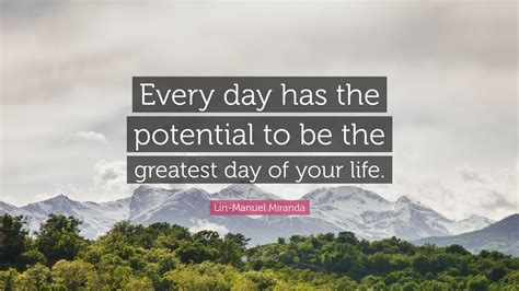 Lin-Manuel Miranda Quote: “Every day has the potential to be the ...