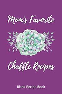 Mom's Favorite Chaffle Recipes Blank Recipe Book: Template With Space ...