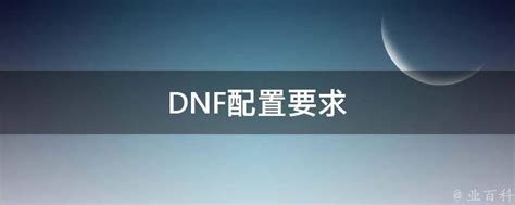 DNF配置要求 - 业百科