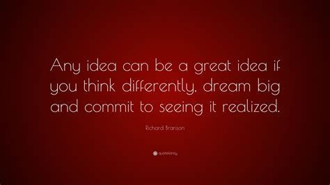 Richard Branson Quote: “Any idea can be a great idea if you think ...