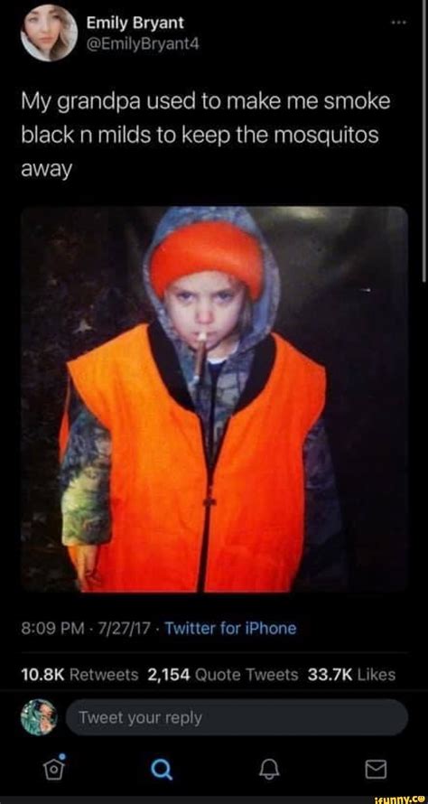 Emily Bryant My grandpa used to make me smoke black n milds to keep the ...