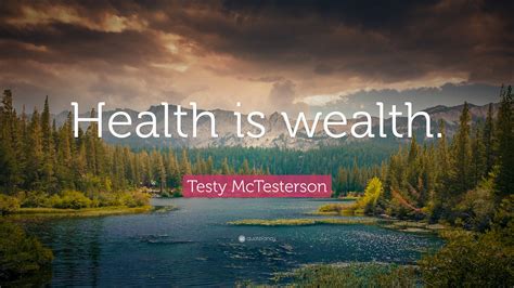 Testy McTesterson Quote: “Health is wealth.”