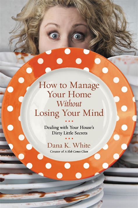 How to Manage Your Home Without Losing Your Mind: Dealing with Your House's Dirty Little Secrets ...