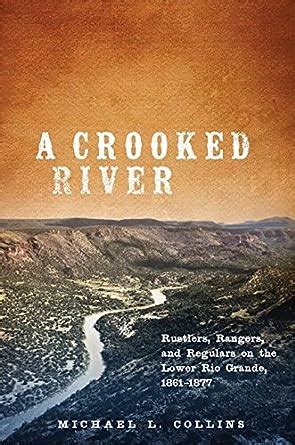 A Crooked River: Rustlers, Rangers, and Regulars on the Lower Rio ...