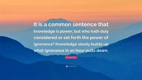 George Eliot Quote: “It is a common sentence that knowledge is power ...