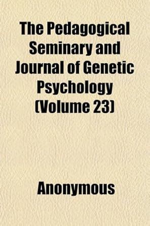 The Pedagogical Seminary and Journal of Genetic Psychology (Volume 23 ...