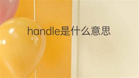 handle是什么意思 handle的翻译、读音、例句、中文解释 – 下午有课