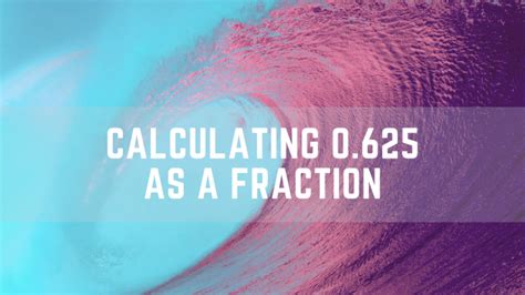 Easily Calculate 0.625 As A Fraction In The Simplest Form - Science Trends