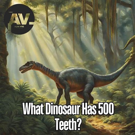 What Dinosaur Has 500 Teeth? - AumVibe