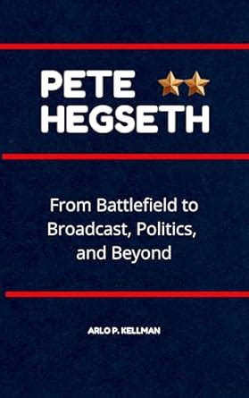 Pete Hegseth: From Battlefield to Broadcast, Politics and Beyond eBook ...