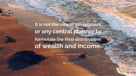 Hendrith Vanlon Smith Jr Quote: “It is not the role of government or any central planner to ...