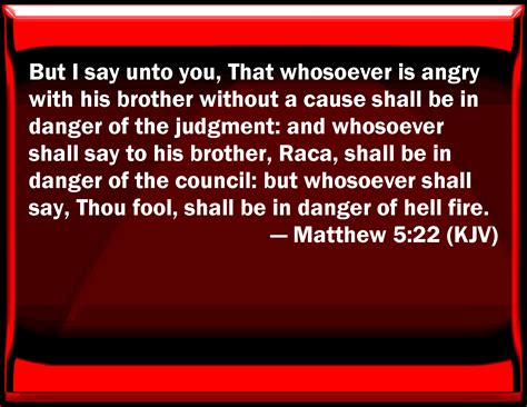 Matthew 5:22 But I say to you, That whoever is angry with his brother ...
