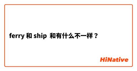 "ferry" 和 "ship" 和有什么不一样？ | HiNative