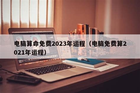 电脑算命免费2023年运程（电脑免费算2021年运程） - 周易算命网