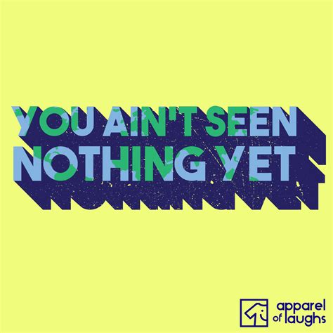 You Ain't Seen Nothing Yet - Men's T-Shirt | Apparel of Laughs