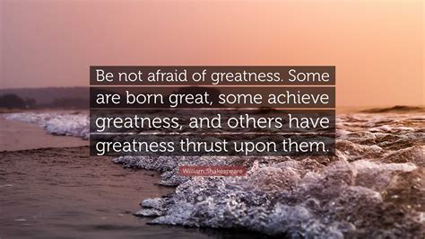 William Shakespeare Quote: “Be not afraid of greatness. Some are born ...