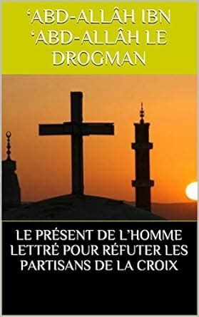 LE PRÉSENT DE L’HOMME LETTRÉ POUR RÉFUTER LES PARTISANS DE LA CROIX ...