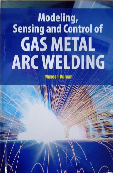 Modeling, Sensing and Control of Gas Metal Arc Welding : Mukesh Kumar ...