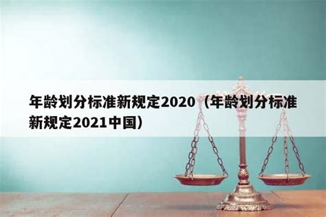 年龄划分标准新规定2020（年龄划分标准新规定2021中国） - 司法 - 六尺法律咨询网 - 六尺法律咨询网 - 免费律师咨询_问律师
