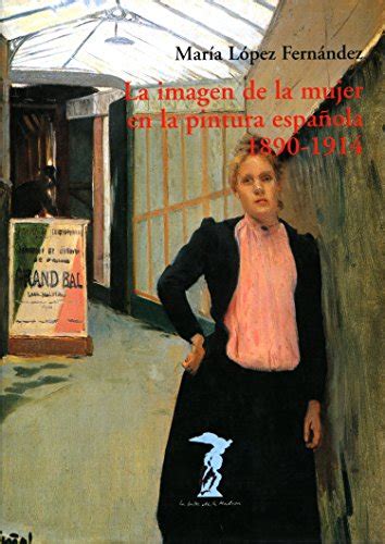 La imagen de la mujer en la pintura española. 1890-1914 (La balsa de la ...