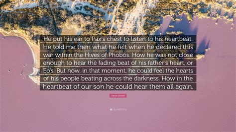 Pierce Brown Quote: “He put his ear to Pax’s chest to listen to his ...