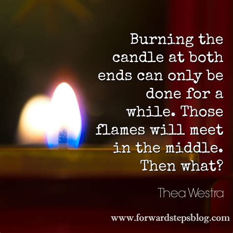 Inspirational Ending Quote: Quit burning the candle at both ends!