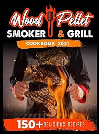 Wood Pellet Smoker and Grill Cookbook 2021: For Real Pitmasters. 150 ...