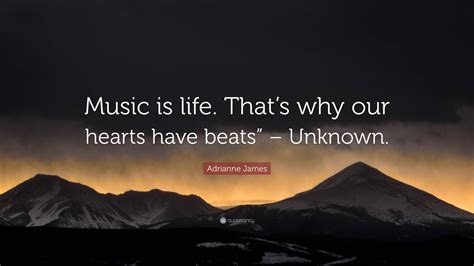 Adrianne James Quote: “Music is life. That’s why our hearts have beats ...