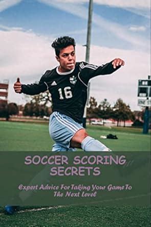 Soccer Scoring Secrets: Expert Advice For Taking Your Game To The Next ...