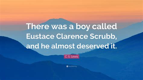 C. S. Lewis Quote: “There was a boy called Eustace Clarence Scrubb, and ...