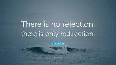 Matt Haig Quote: “There is no rejection, there is only redirection.”