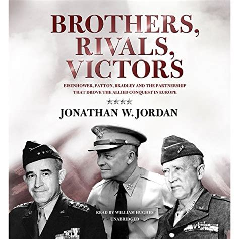 Brothers, Rivals, Victors: Eisenhower, Patton, Bradley, and the ...
