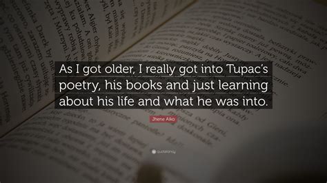 Jhene Aiko Quote: “As I got older, I really got into Tupac’s poetry ...