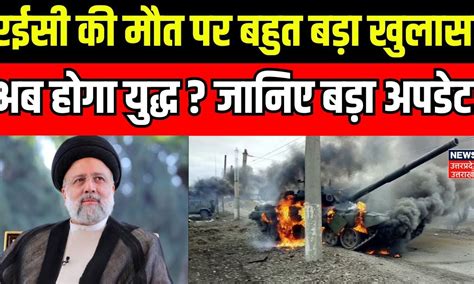 Iran President Raisi Death: रईसी की मौत पर बड़ा खुलासा, अब होगा युद्ध ...