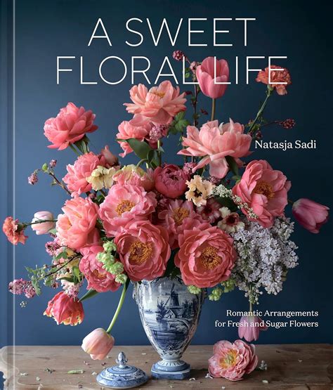 A Sweet Floral Life: Romantic Arrangements for Fresh and Sugar Flowers ...